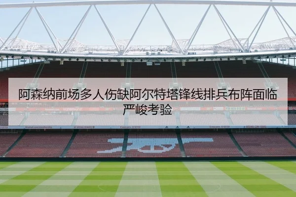 阿森纳前场多人伤缺阿尔特塔锋线排兵布阵面临严峻考验